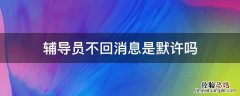 辅导员不回消息是默许吗 辅导员不回信息应该如何提醒