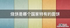 烧饼是哪个国家特有的面饼?A.中国B.英国C.法国D.韩国 烧饼是哪个国家特有的面饼