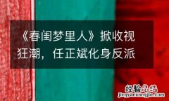 《春闺梦里人》掀收视狂潮，任正斌化身反派“戏中有戏”