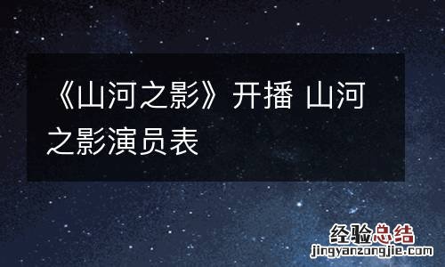 《山河之影》开播 山河之影演员表