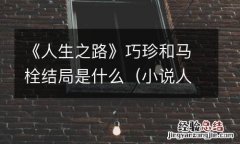 小说人生巧珍 《人生之路》巧珍和马栓结局是什么