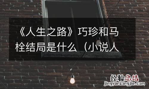 小说人生巧珍 《人生之路》巧珍和马栓结局是什么