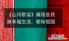 《山河歌谣》展现各民族幸福生活，歌咏祖国大美山河