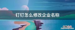 钉钉里面如何修改企业名称 钉钉怎么修改企业名称