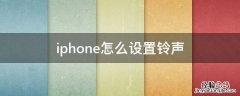 iphone怎么设置铃声自定义 iphone怎么设置铃声