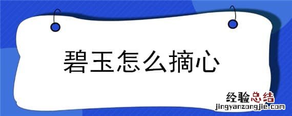 碧玉怎么摘心视频 碧玉怎么摘心