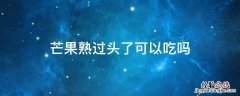 芒果太熟能不能吃 芒果熟过头了可以吃吗