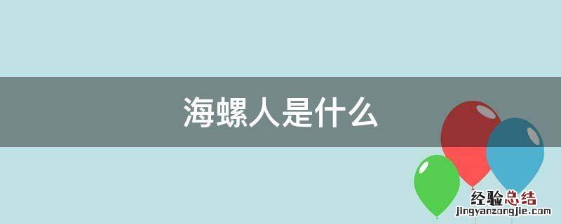 海螺人是什么意思 海螺人是什么