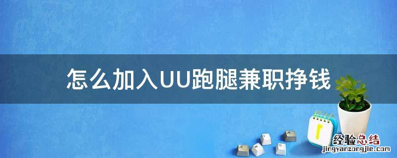怎么加入uu跑腿做兼职 怎么加入UU跑腿兼职挣钱