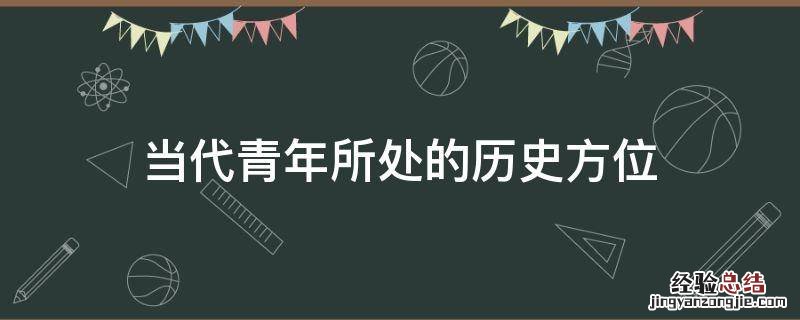 当代青年所处的历史方位 青年在时代发展中所处的位置