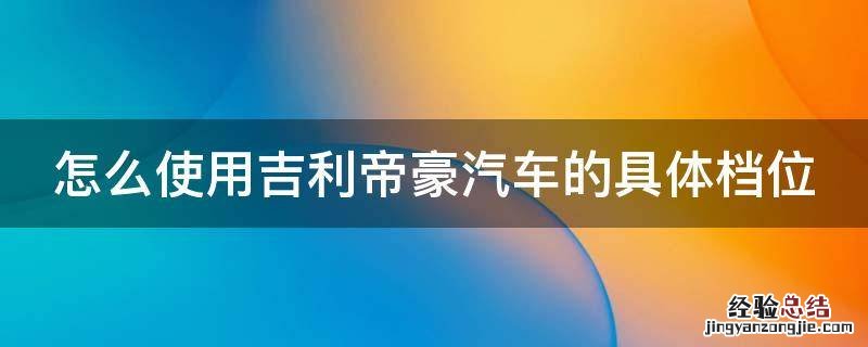 怎么使用吉利帝豪汽车的具体档位 吉利帝豪的档位+-怎么用