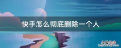 快手怎么彻底删除一个人让她发不了消息 快手怎么彻底删除一个人