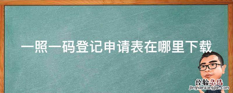 一照一码登记申请书 一照一码登记申请表在哪里下载
