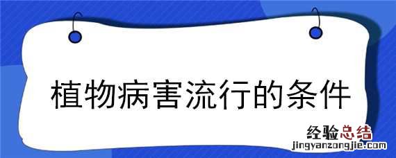 植物病害流行的条件包括哪三个方面 植物病害流行的条件