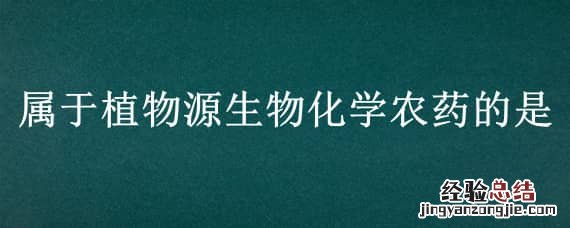 属于植物源生物化学农药的是 不属于植物源生物农药的是