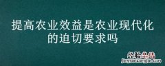 提高农业效益是农业现代化的迫切要求吗