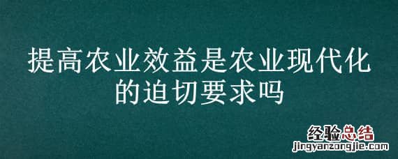 提高农业效益是农业现代化的迫切要求吗
