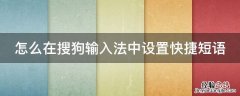 怎么在搜狗输入法中设置快捷短语 搜狗输入法里的快捷短语怎么设置