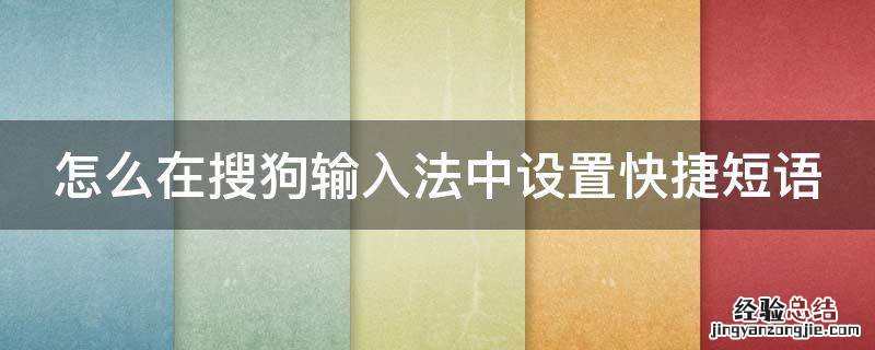 怎么在搜狗输入法中设置快捷短语 搜狗输入法里的快捷短语怎么设置