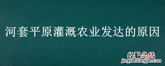 河套平原灌溉农业发达的原因 河套平原灌溉纵横原因