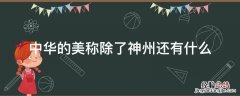 神州是中华的美称,它的美称还有什么什么? 中华的美称除了神州还有什么