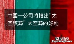 中国一公司将推出“太空殡葬” 太空葬的好处