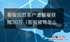 客服被骂怎么怼回去 客服回怼客户遭解雇获赔30万