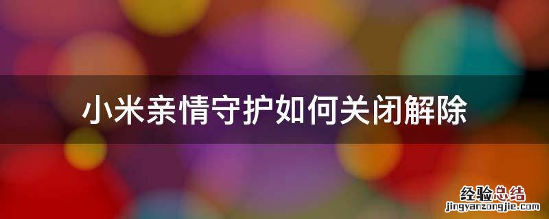 小米如何取消亲情守护 小米亲情守护如何关闭解除