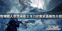 怪物猎人世界冰原王牙刀伏雷属性怎么样 王牙刀伏雷武器属性_网
