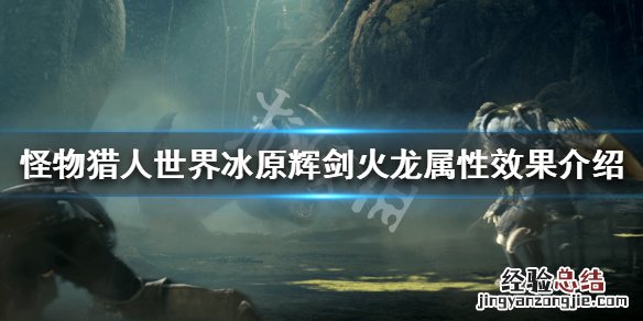 怪物猎人世界冰原辉剑火龙属性怎么样 辉剑火龙属性效果介绍_网
