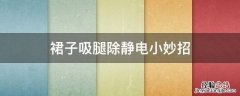 裙子吸腿静电怎么办 裙子吸腿除静电小妙招