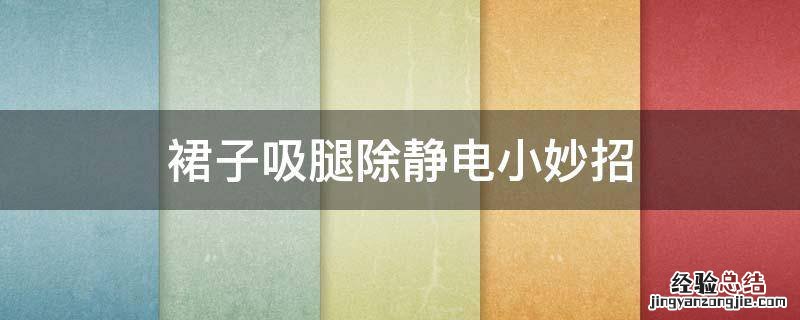 裙子吸腿静电怎么办 裙子吸腿除静电小妙招