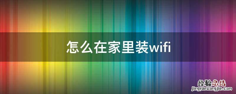 怎么在家里装两个路由器 怎么在家里装wifi
