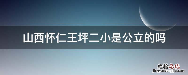 怀仁二小在什么地方 山西怀仁王坪二小是公立的吗
