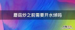 蘑菇炒之前需要开水焯吗 蘑菇炒前需要热水焯吗