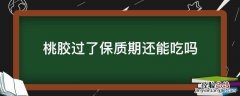桃胶过了保质期还能吃吗 过了保质期的桃胶能吃吗