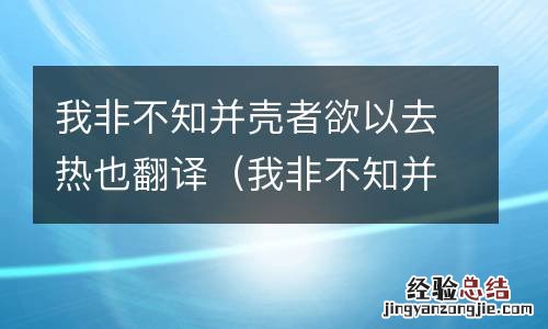 我非不知并壳者欲以去热也翻译成译文 我非不知并壳者欲以去热也翻译