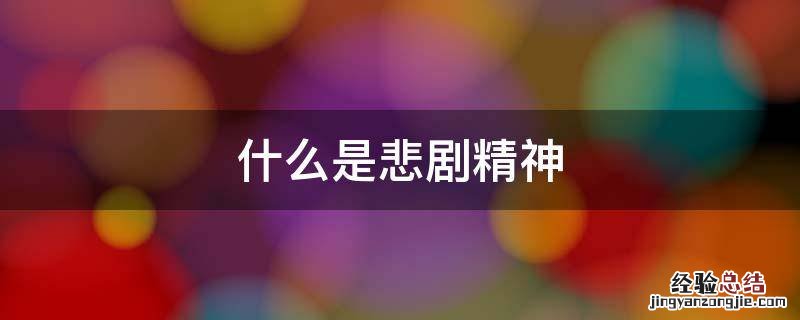 什么是悲剧精神 什么是悲剧精神结合电影活着