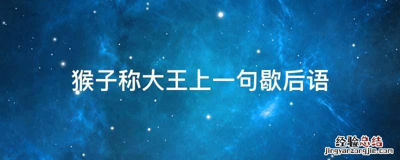 猴子称大王下一句 猴子称大王上一句歇后语