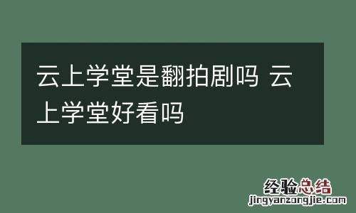 云上学堂是翻拍剧吗 云上学堂好看吗