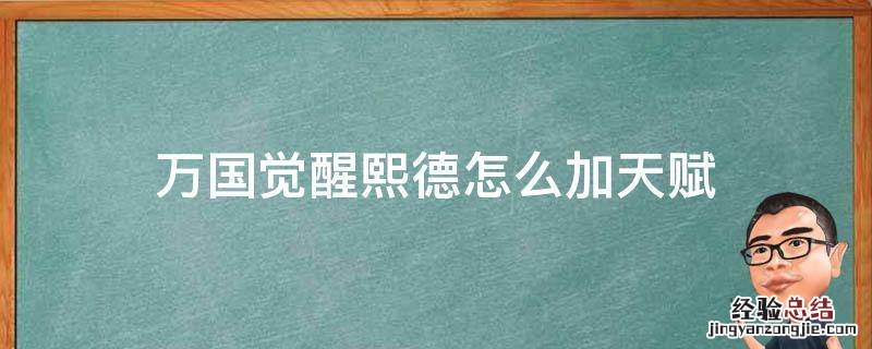 万国觉醒熙德值得培养嘛 万国觉醒熙德怎么加天赋