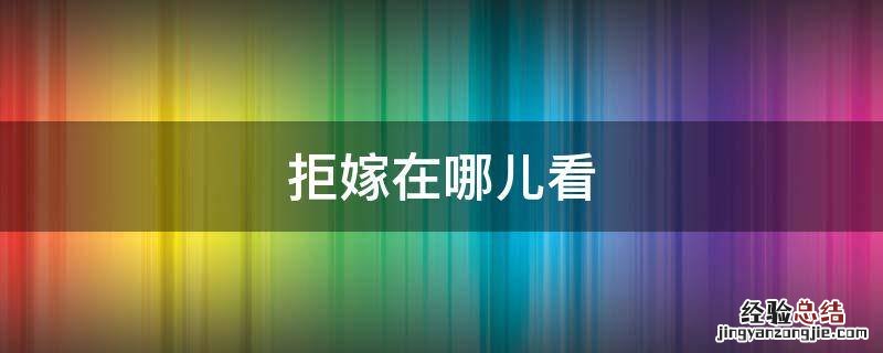 拒嫁哪里可以看 拒嫁在哪儿看
