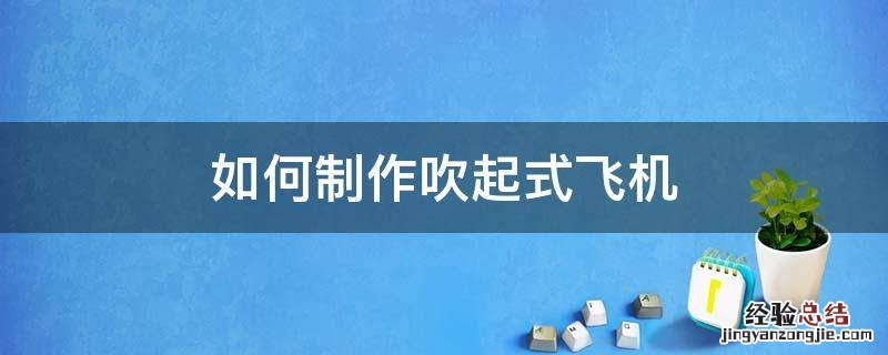 如何制作吹起式飞机 吹气式纸飞机怎么做