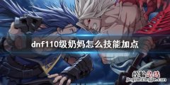 dnf110级奶妈怎么技能加点 100级dnf奶妈加点