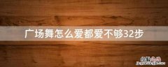 广场舞怎么爱都爱不够32步教程 广场舞怎么爱都爱不够32步
