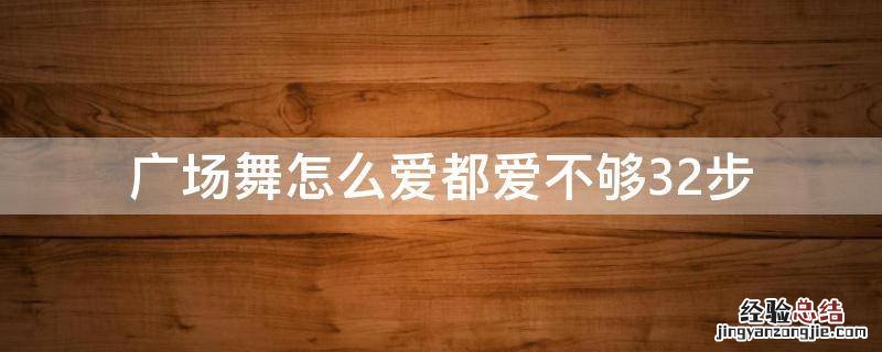 广场舞怎么爱都爱不够32步教程 广场舞怎么爱都爱不够32步