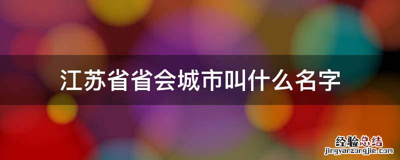 江苏的省会城市是哪儿 江苏省省会城市叫什么名字