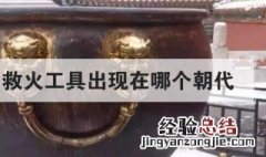 我国最早的救火工具出现在哪个朝代 救火工具是什么朝代开始的