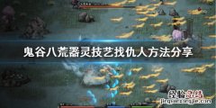 鬼谷八荒仇人找不到 鬼谷八荒器灵版本怎么找仇人