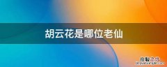 胡云花是哪位老仙 老胡和天仙是谁